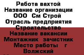 Работа вахтой › Название организации ­ ООО “См Строй“ › Отрасль предприятия ­ Строительство › Название вакансии ­ Монтажник (зачистник) › Место работы ­ г. Волжский › Минимальный оклад ­ 40 000 › Максимальный оклад ­ 50 000 - Волгоградская обл., Волжский г. Работа » Вакансии   